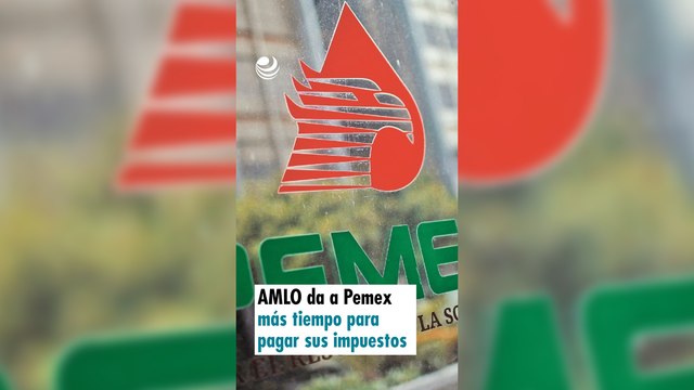 AMLO da a Pemex más tiempo para pagar sus impuestos