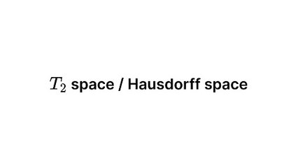 T2 space / Hausdorff space (Topology)