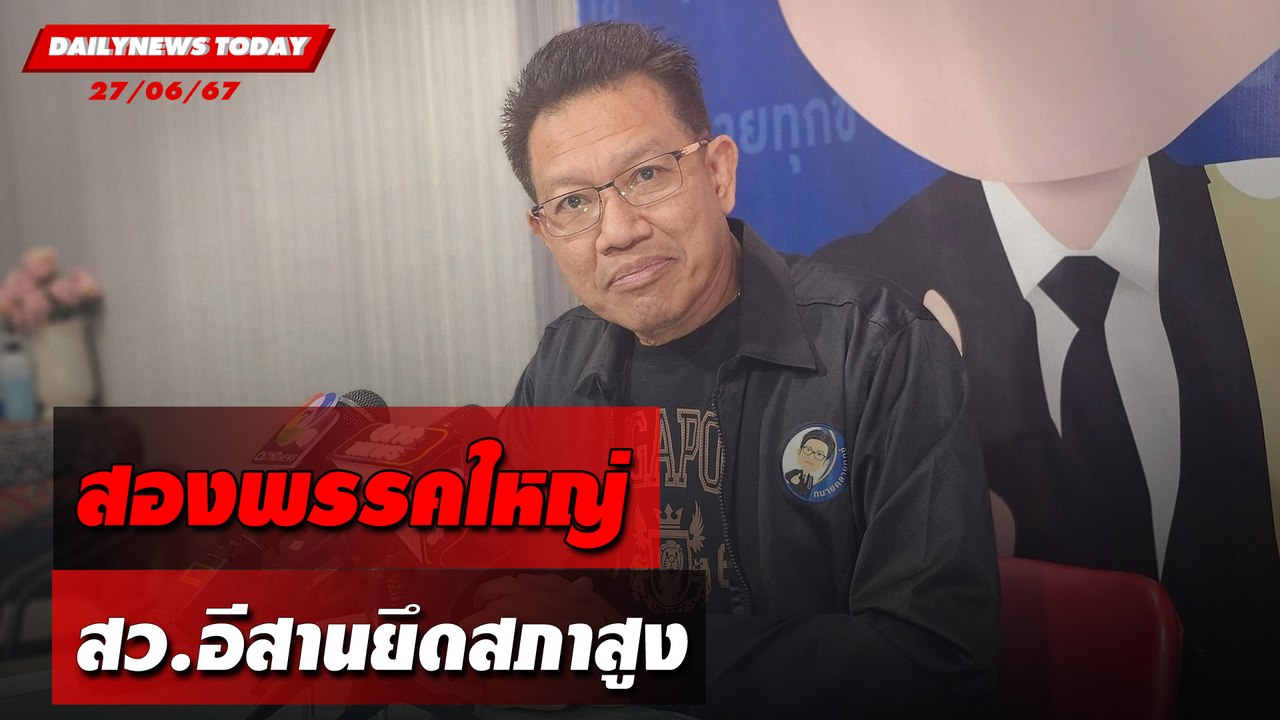 สองพรรคใหญ่ สว.อีสานยึดสภาสูง | DAILYNEWSTODAY 27/06/67