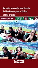 Narrador se revolta com derrota do Fluminense para o Vitória e solta o verbo