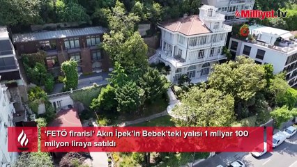 ‘FETÖ firarisi’ Akın İpek’in Bebek'teki yalısı 1 milyar 100 milyon liraya satıldı