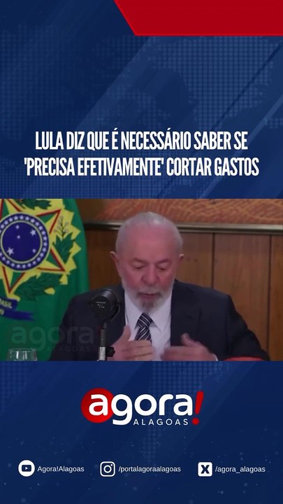 LULA DIZ QUE É NECESSÁRIO SABE SE 'PRECISA EFETIVAMENTE CORTAR GASTOS'