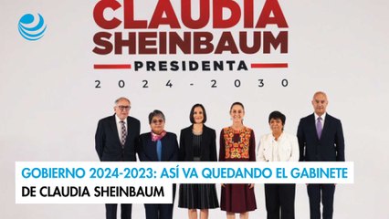 Gobierno 2024-2023: Así va quedando el gabinete de Claudia Sheinbaum