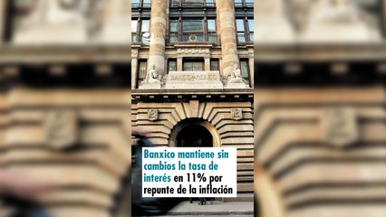 Banxico mantiene sin cambios la tasa de interés en 11% por repunte de la inflación