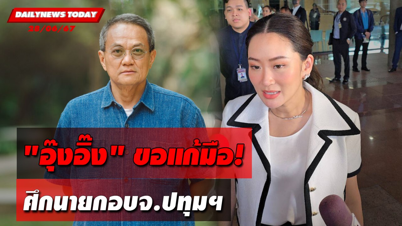 "อุ๊งอิ๊ง"ขอแก้มือ! ศึกนายกอบจ.ปทุมฯ | DAILYNEWSTODAY 28/06/67