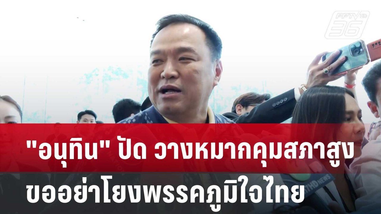 "อนุทิน" ปัด วางหมากคุมสภาสูง ขออย่าโยงพรรคภูมิ...
