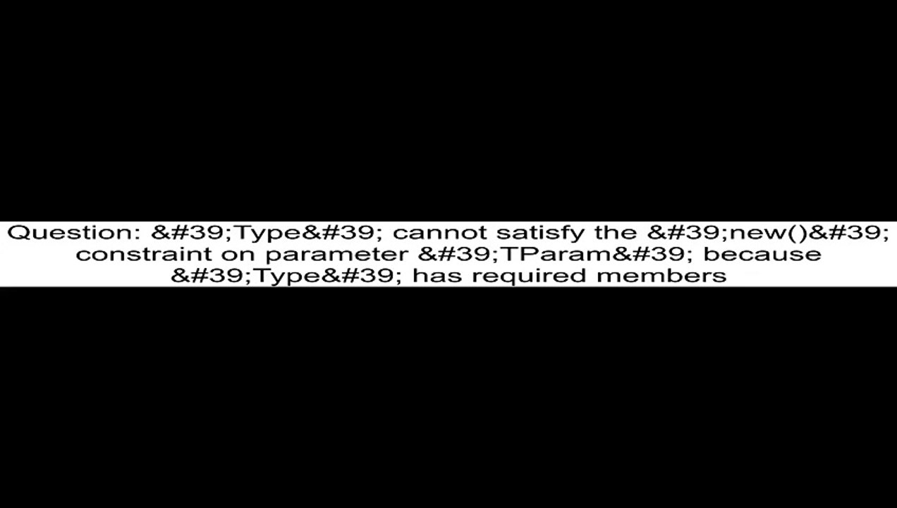39Type39 cannot satisfy the 39new39 constraint on parameter 39TParam39 because 39Type39 has required