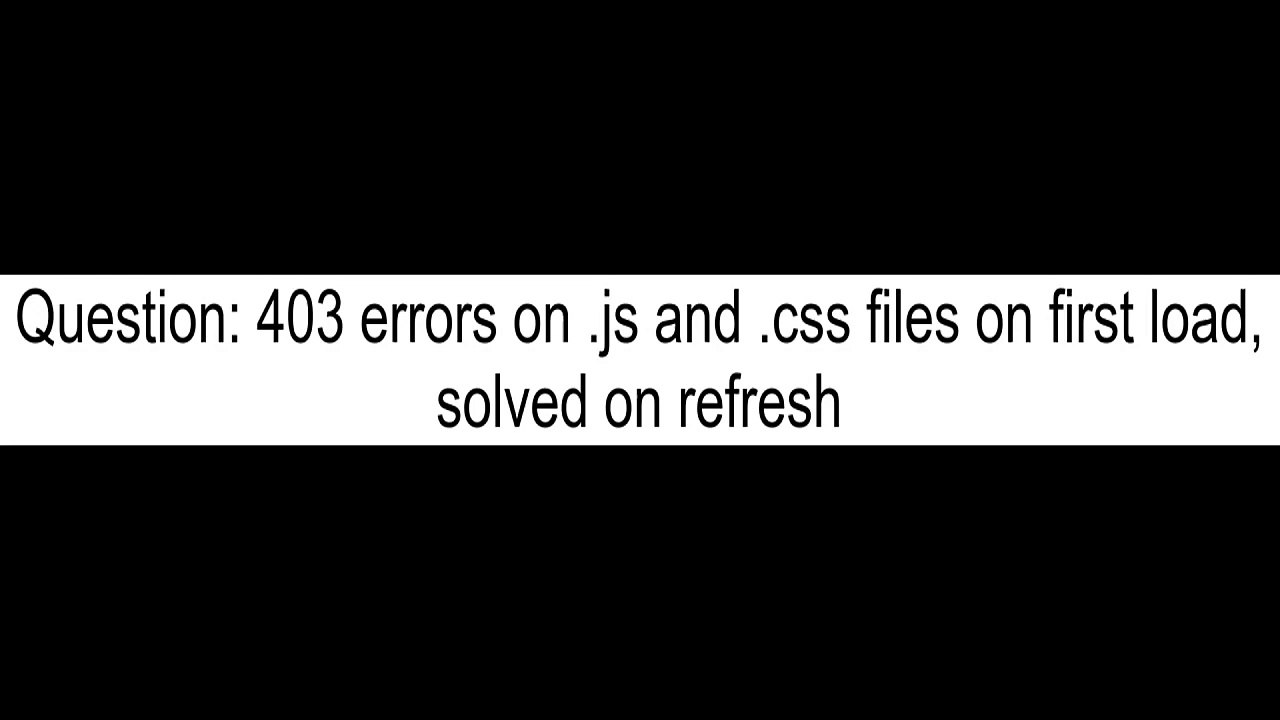 403 errors on js and css files on first load solved on refresh