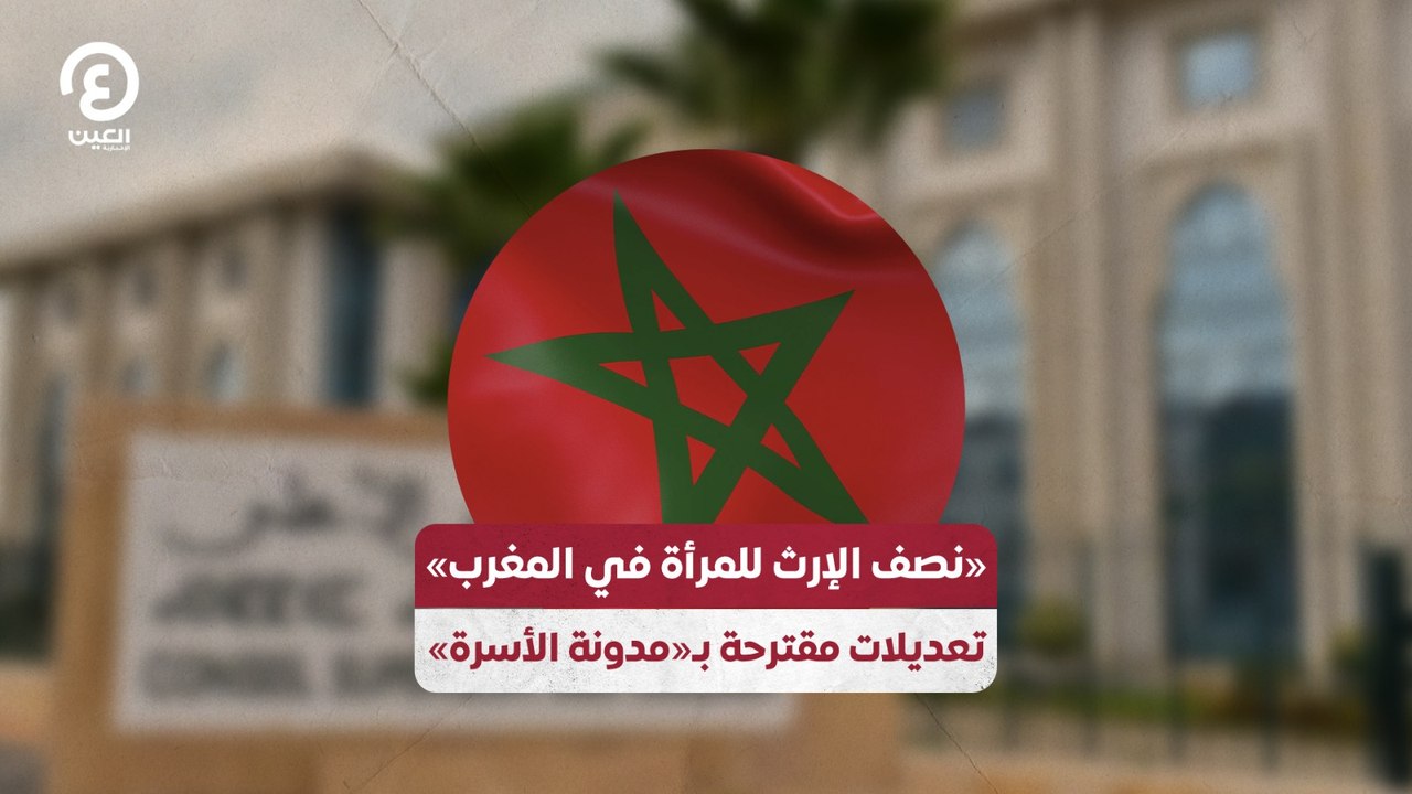 «نصف الإرث للمرأة في المغرب» تعديلات مقترحة بـ«مدونة الأسرة»