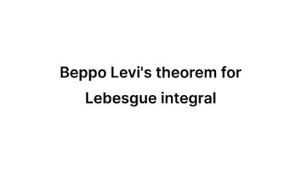 Beppo Levi's theorem for Lebesgue integral (Measure Theory)