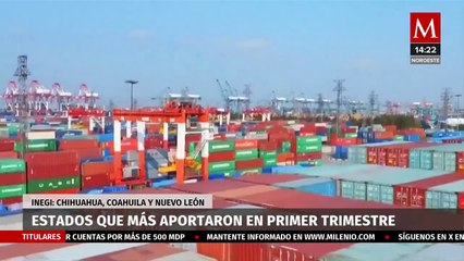 Chihuahua, Coahuila y NL, son los estados que más exportaron en primer trimestre del año