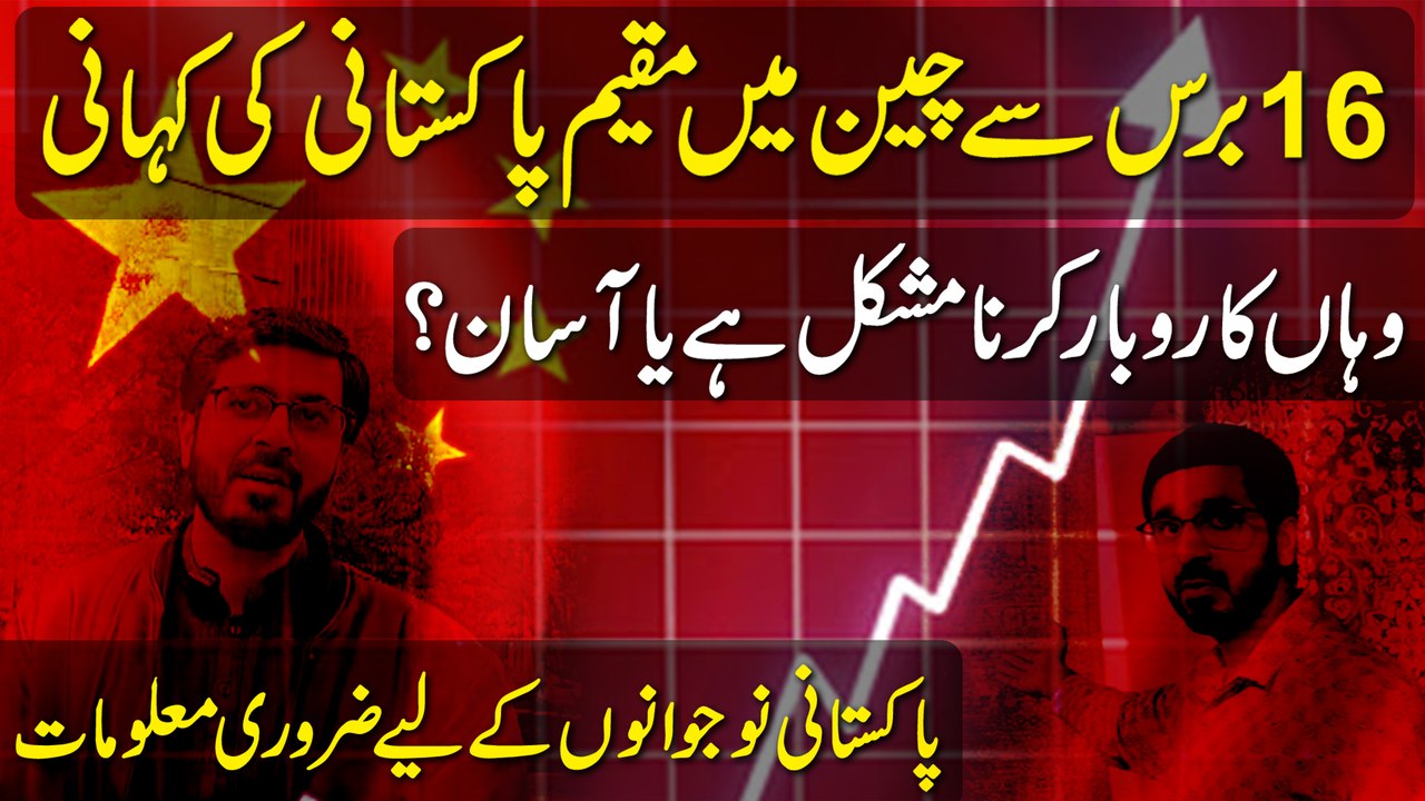 16 baras se China mei muqeem Pakistani ki kahani, waha Karobar karna muhskil hai ya asaan? Pakistani nojwano k liye zaruri maloomat