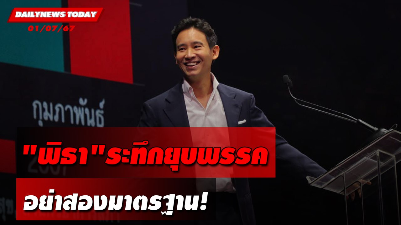 "พิธา"ระทึกยุบพรรค อย่าสองมาตรฐาน! | DAILYNEWSTODAY 01/07/67