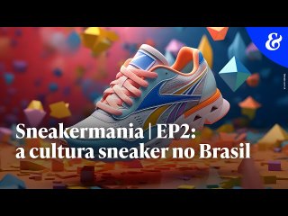Sneakermania | EP2: a cultura sneaker no Brasil