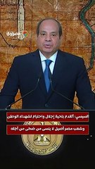 السيسي أتقدم بتحية إجلال واحترام لشهداء الوطن وشعب مصر أصيل لا ينسى من ضحى من أجله