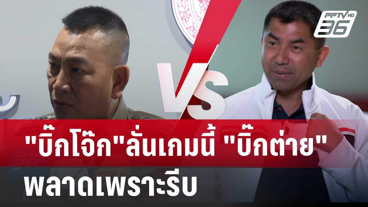 "บิ๊กโจ๊ก"ลั่นเกมนี้ "บิ๊กต่าย" พลาดเพราะรีบ |...