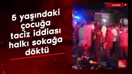 Kayseri'de 5 yaşındaki çocuğa taciz iddiası halkı sokağa döktü