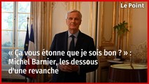 « Ça vous étonne que je sois bon ? » : Michel Barnier, les dessous d'une revanche