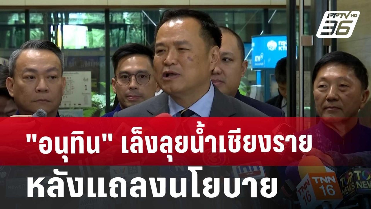 "อนุทิน" เล็งลุยน้ำเชียงราย หลังแถลงนโยบาย | จั...