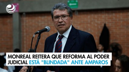Monreal reitera que reforma al Poder Judicial está "blindada" ante cualquier amparo