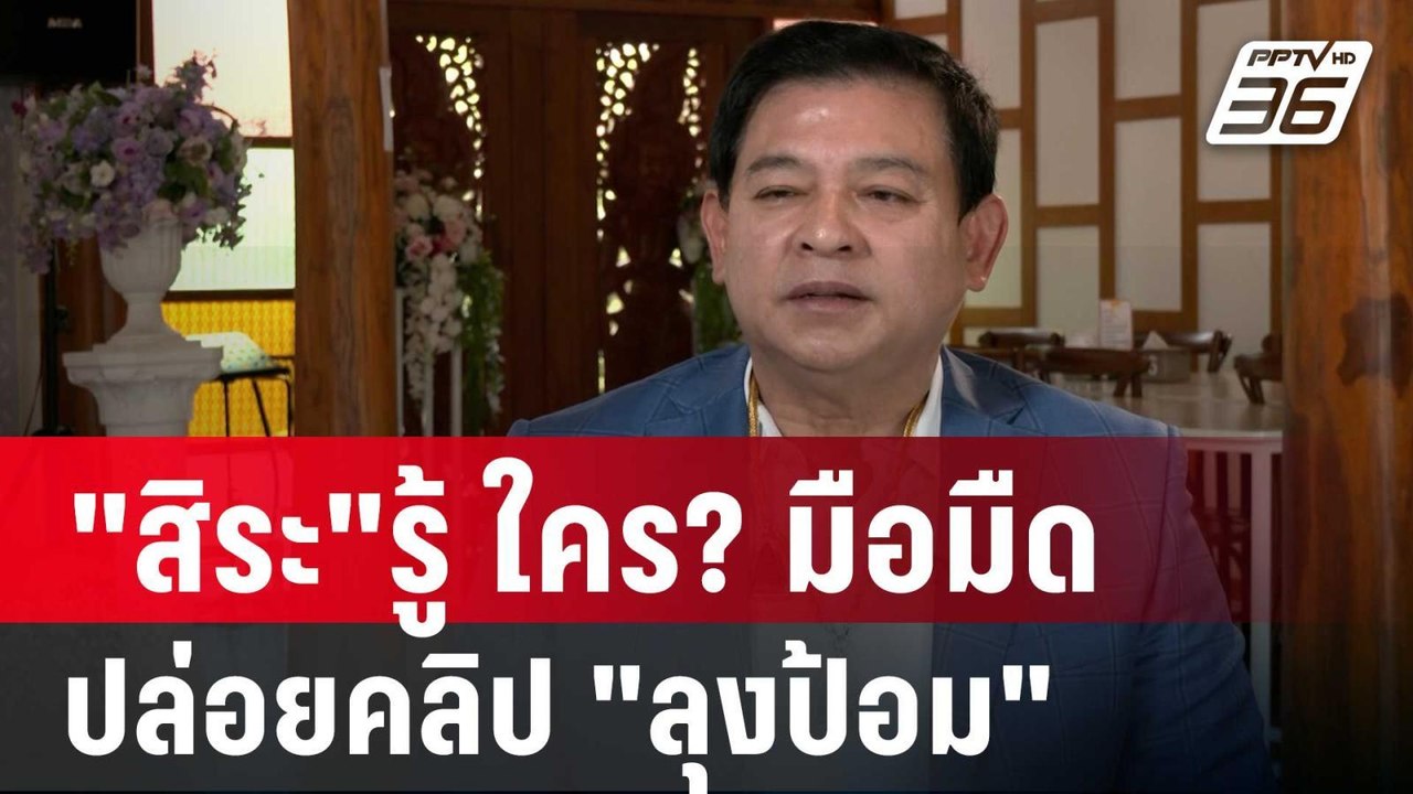 "สิระ"รู้ ใคร? มือมืดปล่อยคลิป "ลุงป้อม" | เข้ม...