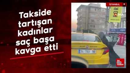 İstanbul'da takside tartışan kadınlar saç başa kavga etti