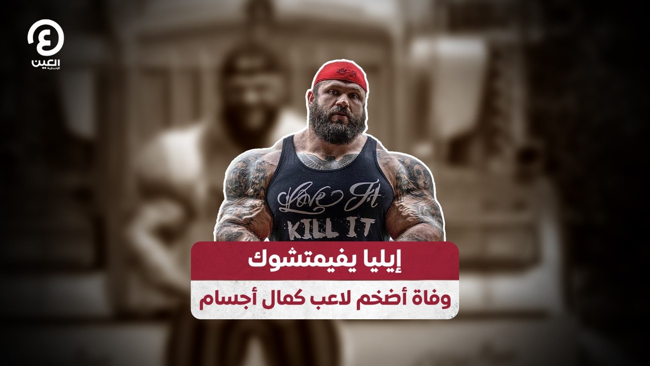 إيليا يفيمتشوك.. وفاة أضخم لاعب كمال أجسام
