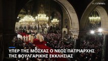 Υπέρ των θέσεων της Μόσχας ο νέος Πατριάρχης της Βουλγαρικής Ορθόδοξης Εκκλησίας