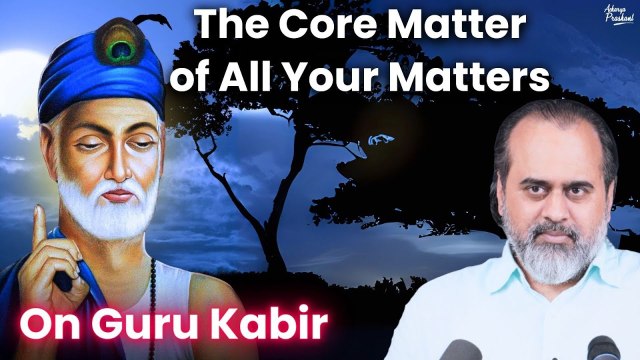 The core matter of all your matters || Acharya Prashant, on Guru Kabir (2018)