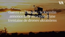 Guerre en Ukraine : le Kremlin annonce la destruction d’une trentaine de drones ukrainiens