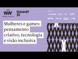 Women to Watch Summit 2023 | Mulheres e games  pensamento criativo, tecnologia e visão incl