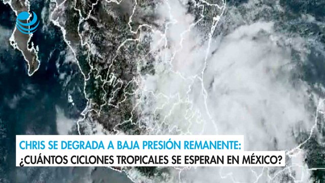 Chris se degrada a baja presión remanente: ¿Cuántos ciclones tropicales se esperan en México?