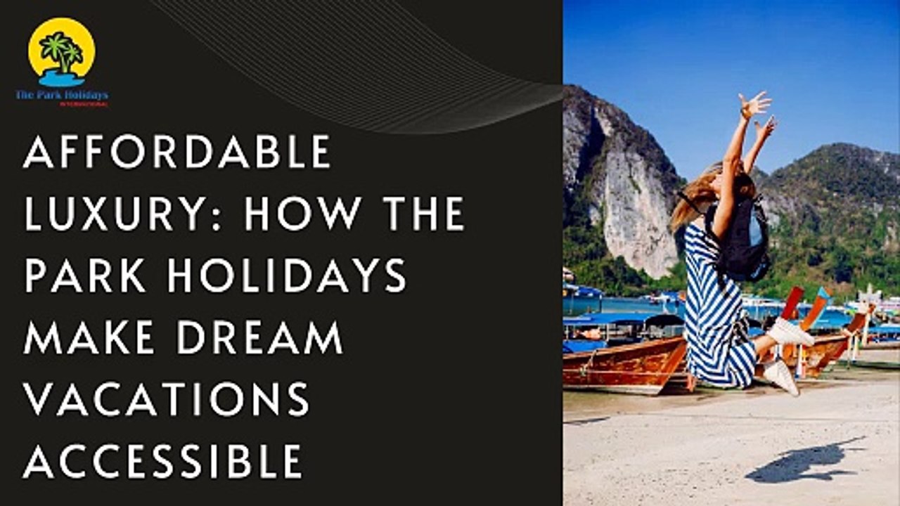Affordable Luxury: How The Park Holidays Make Dream Vacations Accessible