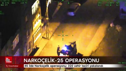 45 ilde Narkoçelik operasyonu: 320 zehir taciri yakalandı