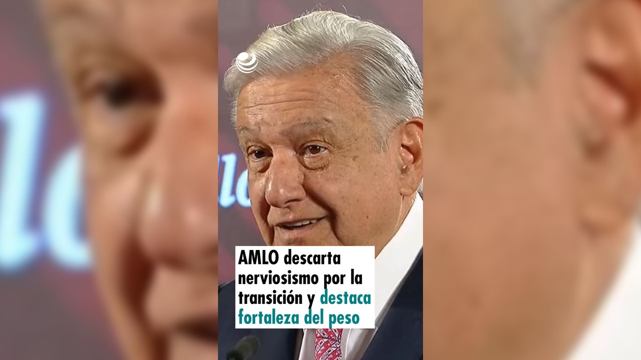 AMLO descarta nerviosismo por la transición y destaca fortaleza del peso mexicano