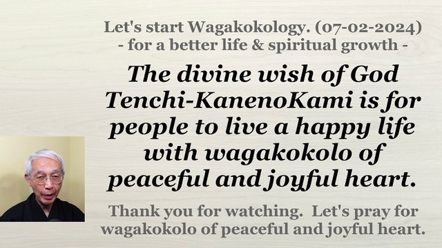 The divine wish of God Tenchi-KanenoKami is for people to live a happy life with wagakokolo. 7-2-24