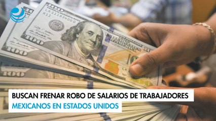 Buscan frenar robo de salarios de trabajadores mexicanos en Estados Unidos