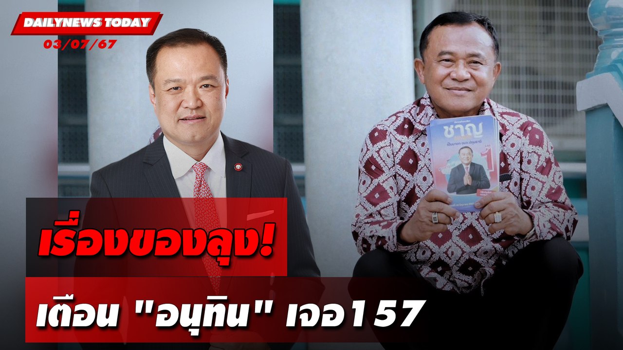 เรื่องของลุง! เตือน"อนุทิน"เจอ157 | DAILYNEWSTODAY 03/07/67