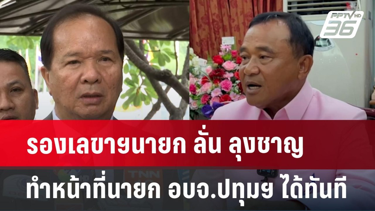 รองเลขาฯนายก ลั่น ลุงชาญ ทำหน้าที่นายก อบจ.ปทุม...