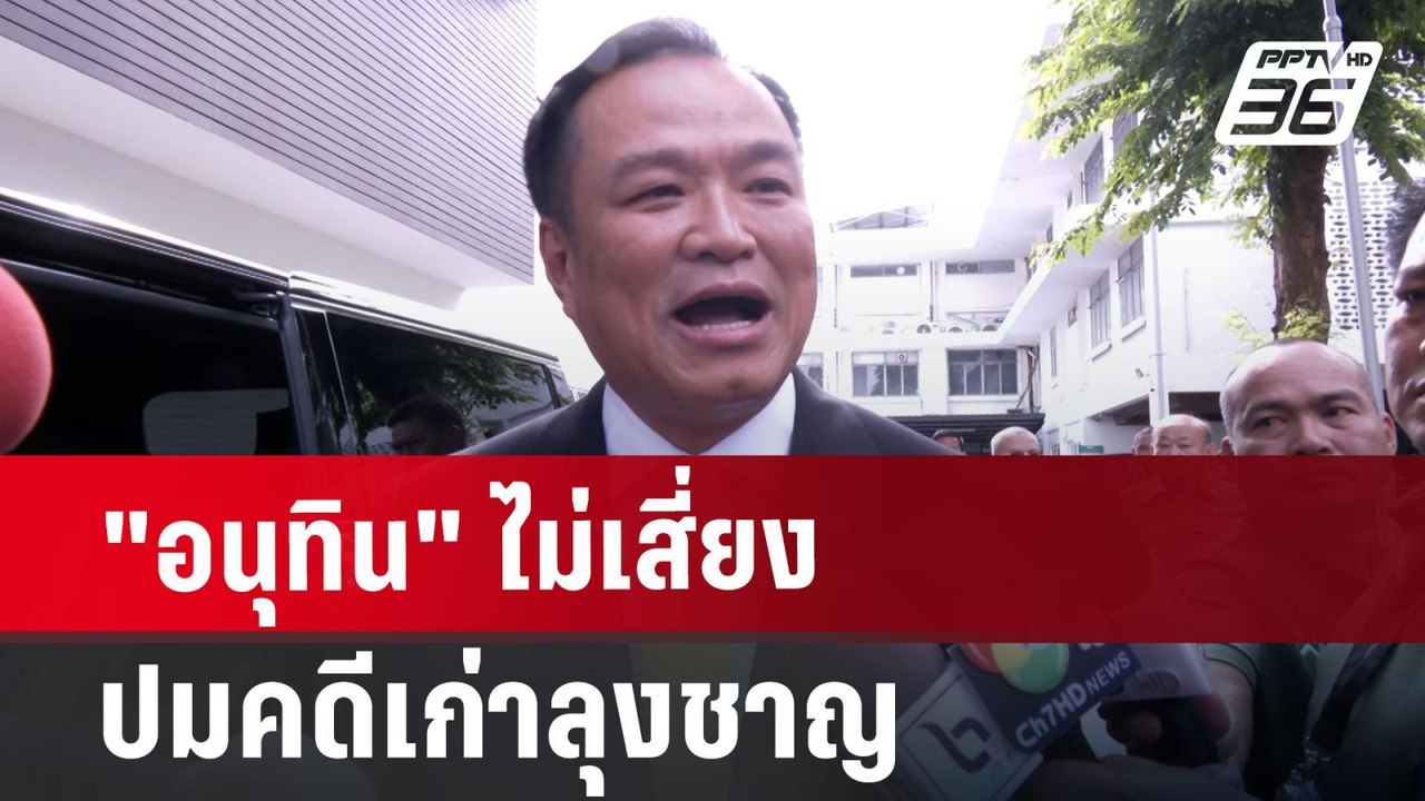 "อนุทิน" ไม่เสี่ยง ปมคดีเก่าลุงชาญ หากถึงตน ปลด...