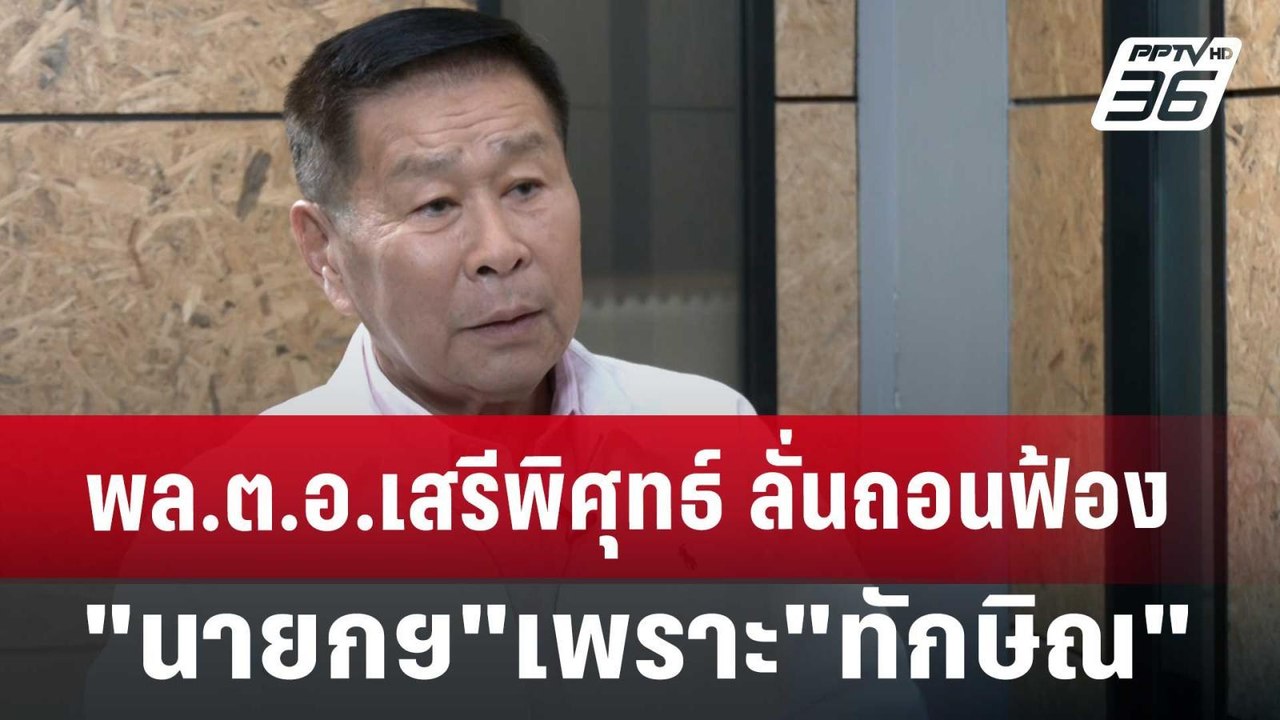 พล.ต.อ.เสรีพิศุทธ์ ลั่นถอนฟ้อง "นายกฯ" เพราะ "ท...