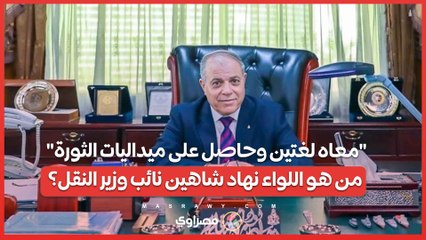 معاه لغتين وحاصل على ميداليات الثورة.. من هو اللواء نهاد شاهين نائب وزير النقل؟