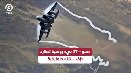 «سو - 27 بي» روسية تطارد «إف - 16» دنماركية