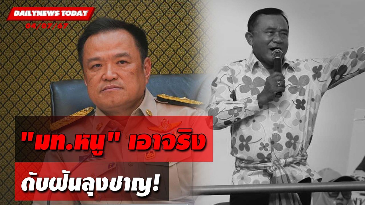 "มท.หนู"เอาจริง ดับฝันลุงชาญ! | DAILYNEWSTODAY 04/07/67