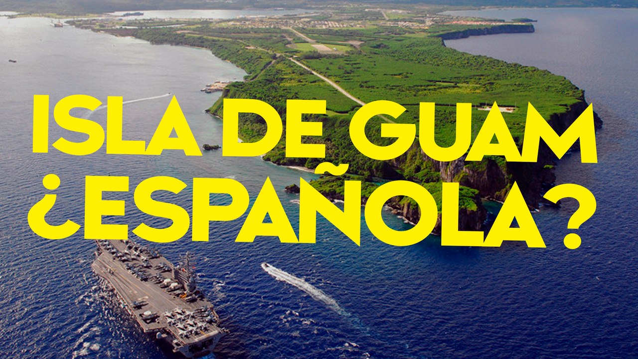 LA ISLA DE GUAM [El territorio de España que puede reclamar a EE UU]