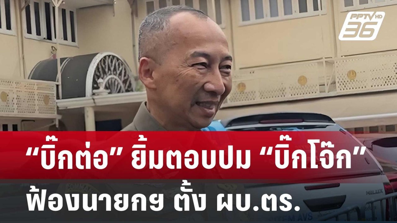 “บิ๊กต่อ” ยิ้มตอบปม “บิ๊กโจ๊ก” ฟ้องนายกฯ ตั้ง ผ...