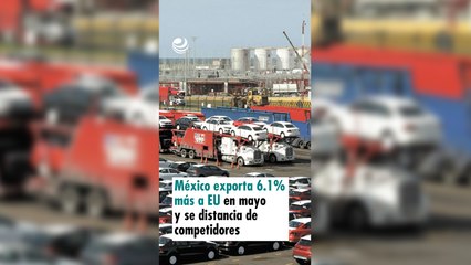 México exporta 6.1% más a EU en mayo y se distancia de competidores