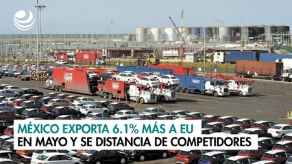 México exporta 6.1% más a EU en mayo y se distancia de competidores