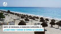 Beryl se degrada a huracán categoría 2: ¿A qué hora y dónde se espera su llegada?
