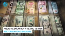 Precio del dólar hoy 4 de julio de 2024: Peso cierra con ganancias